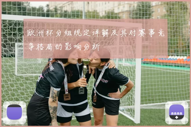 欧洲杯分组规定详解及其对赛事竞争格局的影响分析