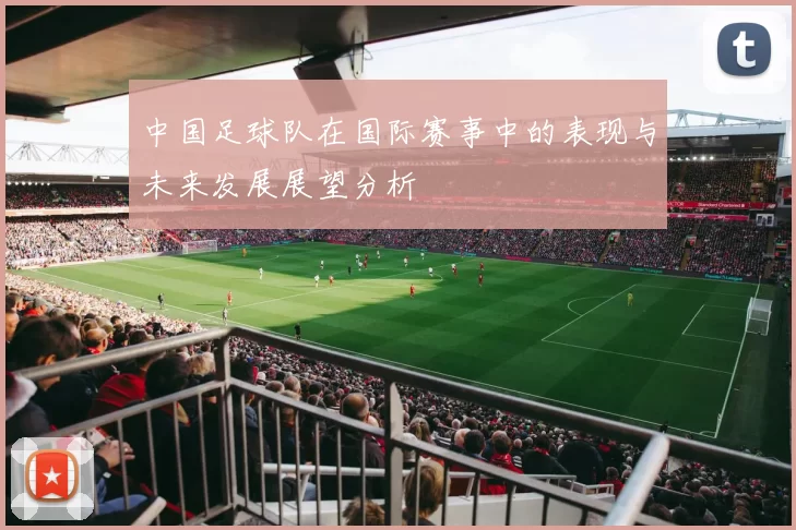 中国足球队在国际赛事中的表现与未来发展展望分析