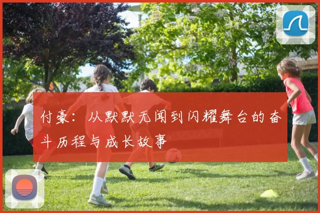 付豪：从默默无闻到闪耀舞台的奋斗历程与成长故事