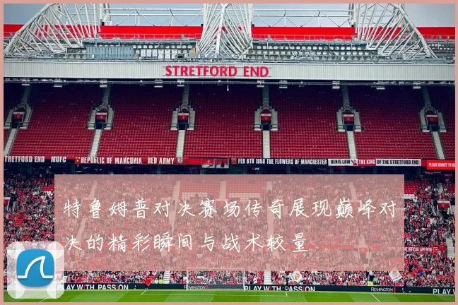 特鲁姆普对决赛场传奇展现巅峰对决的精彩瞬间与战术较量
