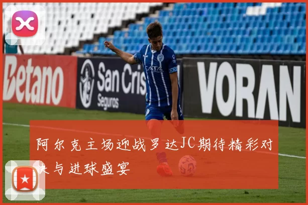 阿尔克主场迎战罗达JC期待精彩对决与进球盛宴