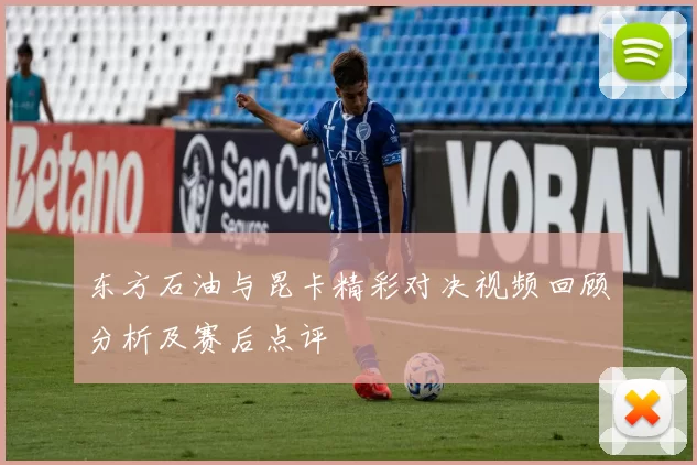 东方石油与昆卡精彩对决视频回顾分析及赛后点评