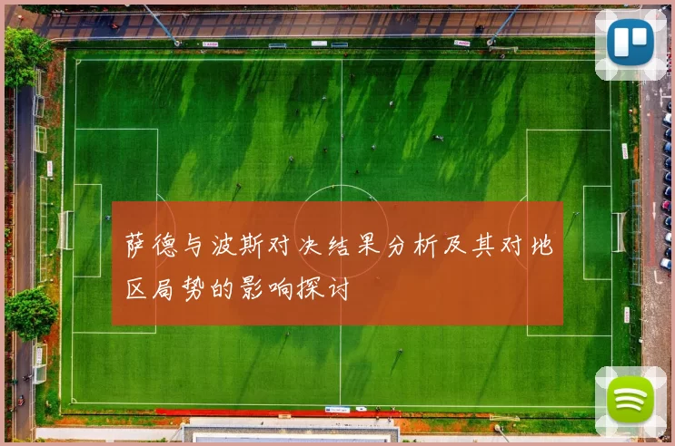 萨德与波斯对决结果分析及其对地区局势的影响探讨