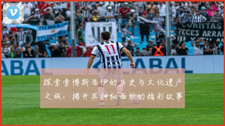 探索索博斯洛伊的历史与文化遗产之旅，揭开其神秘面纱的精彩故事
