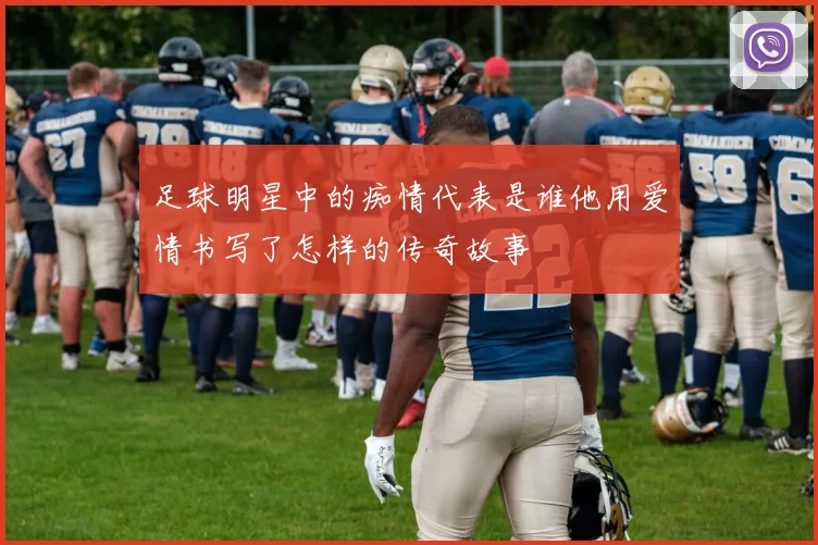 足球明星中的痴情代表是谁他用爱情书写了怎样的传奇故事